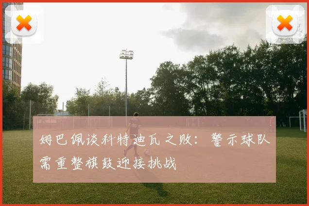 姆巴佩谈科特迪瓦之败：警示球队需重整旗鼓迎接挑战