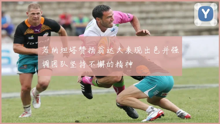 若纳坦塔赞扬翁达夫表现出色并强调团队坚持不懈的精神