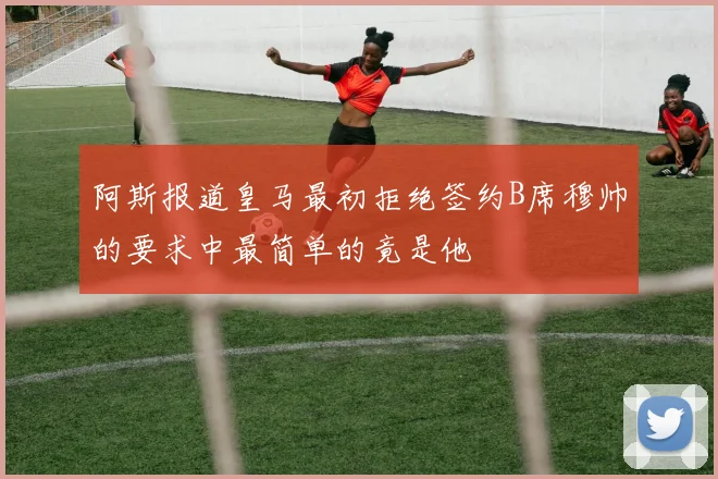 阿斯报道皇马最初拒绝签约B席穆帅的要求中最简单的竟是他