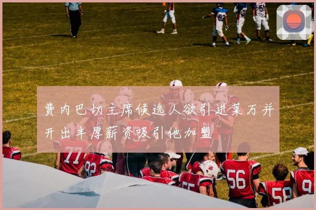 费内巴切主席候选人欲引进莱万并开出丰厚薪资吸引他加盟