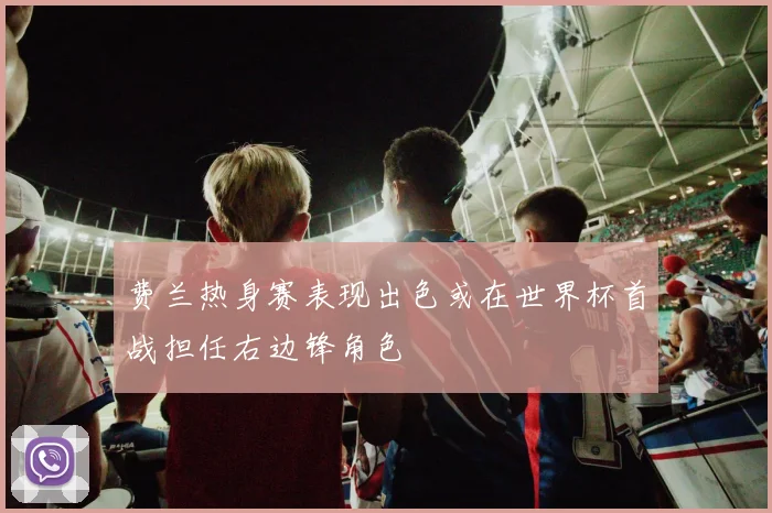 费兰热身赛表现出色或在世界杯首战担任右边锋角色