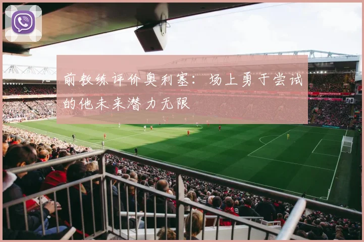 前教练评价奥利塞：场上勇于尝试的他未来潜力无限